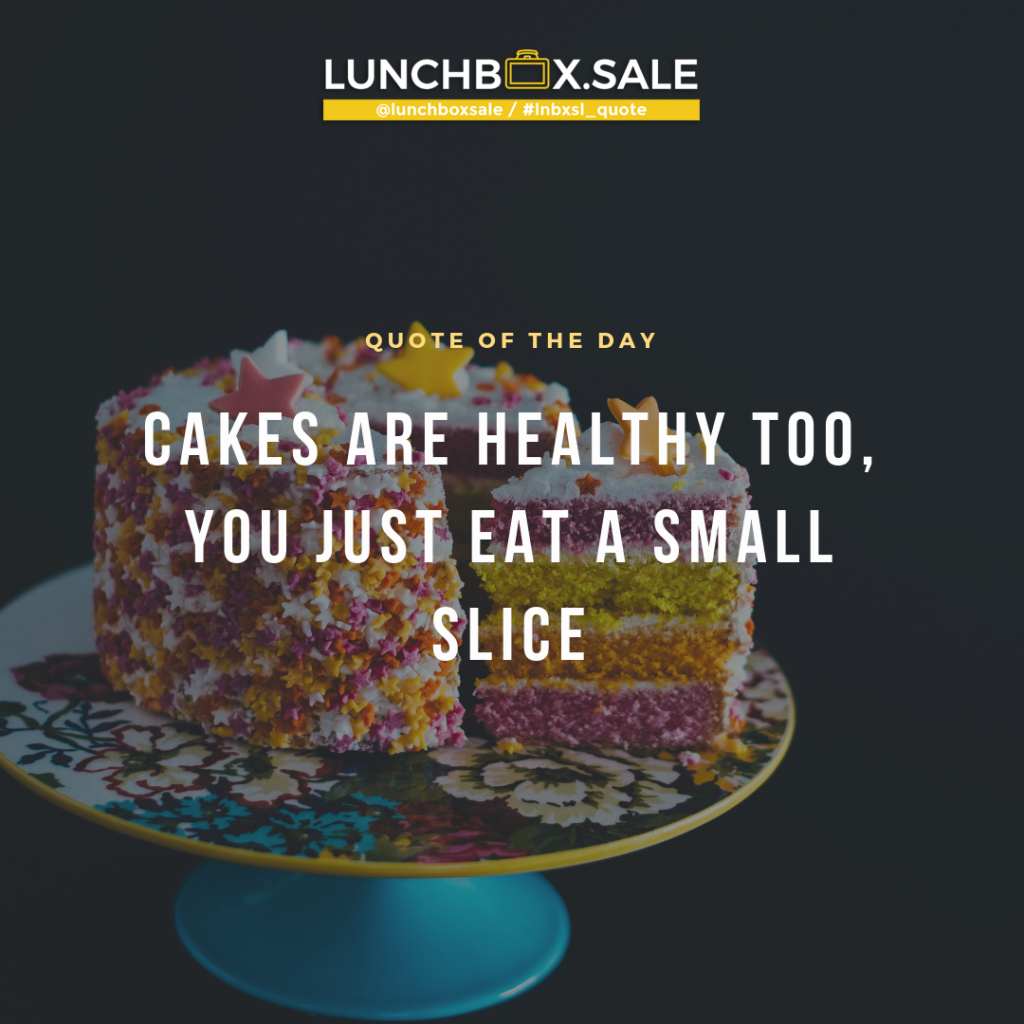Cakes are healthy too, you just eat a small slice.
